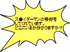ス●イダーマンの格好を してくれています。 どこにいるか分かりますか?