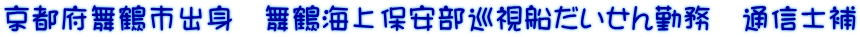 京都府舞鶴市出身　舞鶴海上保安部巡視船だいせん勤務　通信士補