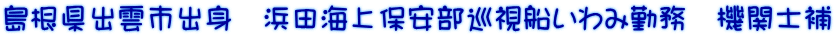 島根県出雲市出身　浜田海上保安部巡視船いわみ勤務　機関士補