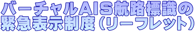 バーチャルAIS航路標識の 緊急表示制度（リーフレット）